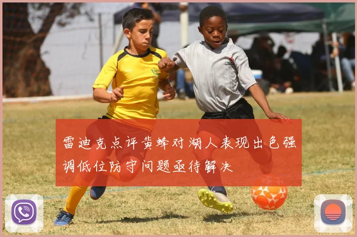 雷迪克点评黄蜂对湖人表现出色强调低位防守问题亟待解决