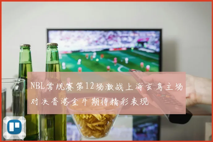 NBL常规赛第12场激战上海玄鸟主场对决香港金牛期待精彩表现