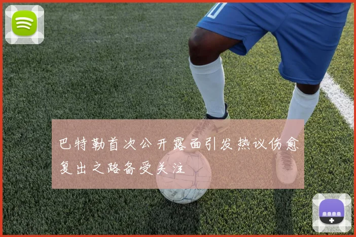 巴特勒首次公开露面引发热议伤愈复出之路备受关注