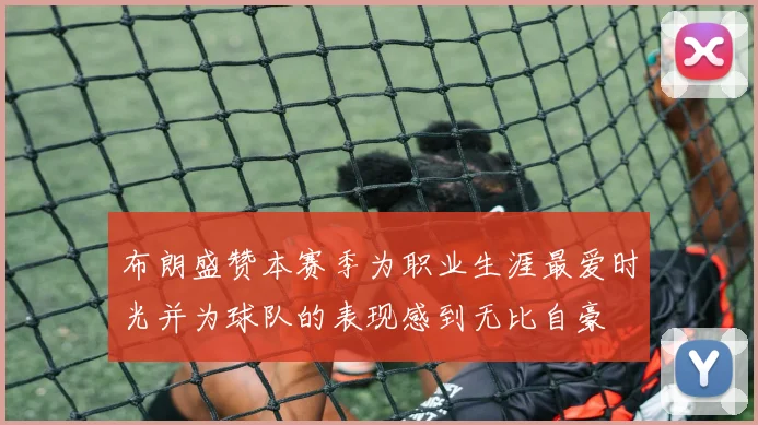布朗盛赞本赛季为职业生涯最爱时光并为球队的表现感到无比自豪