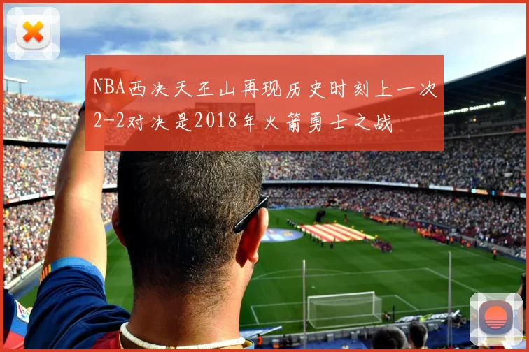 NBA西决天王山再现历史时刻上一次2-2对决是2018年火箭勇士之战