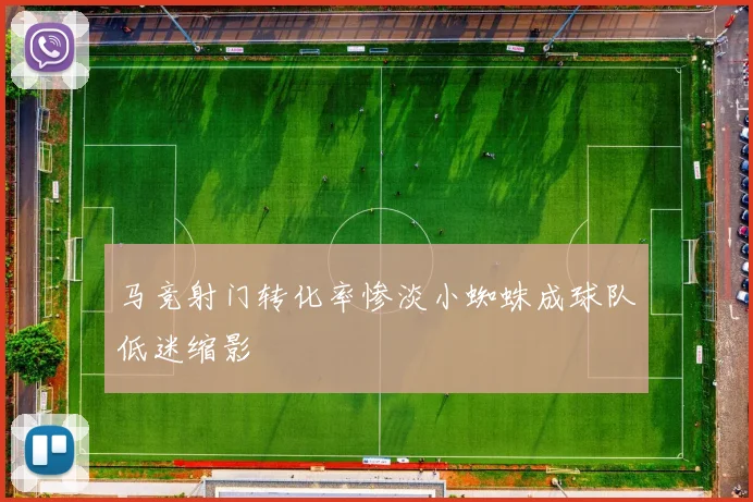 马竞射门转化率惨淡小蜘蛛成球队低迷缩影