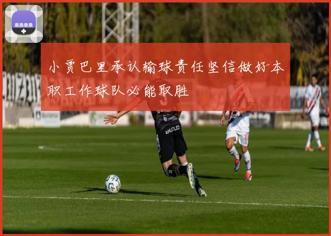 小贾巴里承认输球责任坚信做好本职工作球队必能取胜