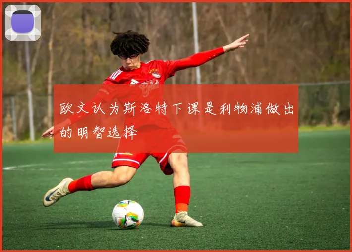 欧文认为斯洛特下课是利物浦做出的明智选择